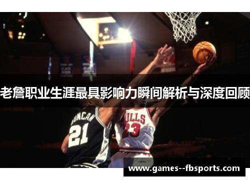 老詹职业生涯最具影响力瞬间解析与深度回顾