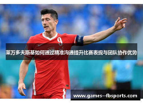 莱万多夫斯基如何通过精准沟通提升比赛表现与团队协作优势