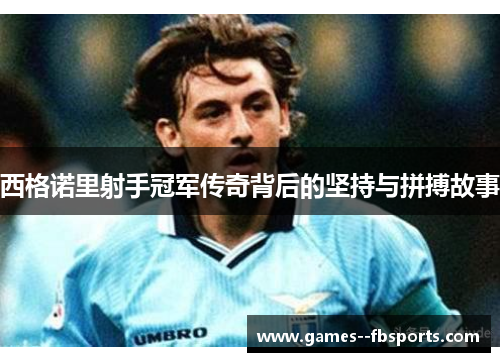 西格诺里射手冠军传奇背后的坚持与拼搏故事 西格诺里射手冠军传奇背后的坚持与拼搏故事