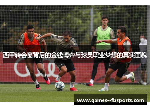 西甲转会窗背后的金钱博弈与球员职业梦想的真实面貌 西甲转会窗背后的金钱博弈与球员职业梦想的真实面貌