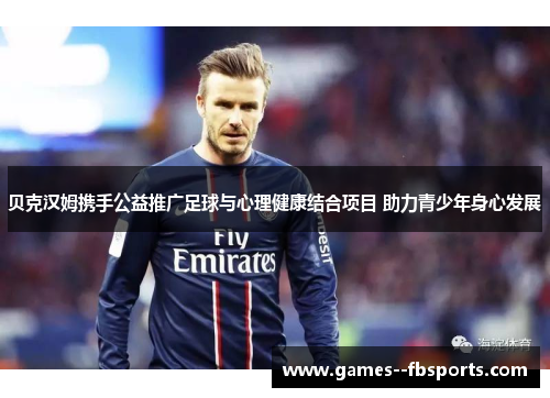 贝克汉姆携手公益推广足球与心理健康结合项目 助力青少年身心发展