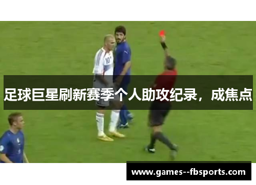 足球巨星刷新赛季个人助攻纪录,成焦点 足球巨星刷新赛季个人助攻纪录,成焦点