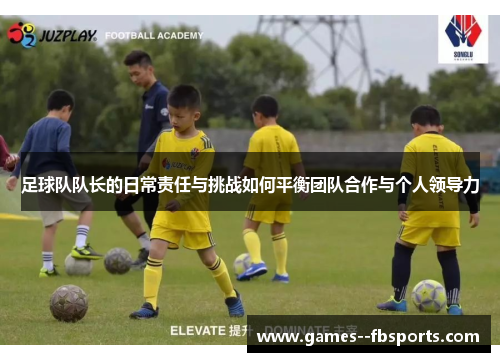 足球队队长的日常责任与挑战如何平衡团队合作与个人领导力