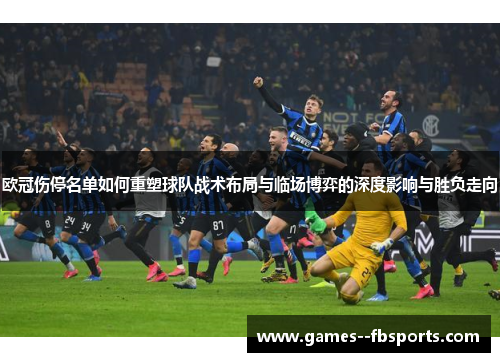 欧冠伤停名单如何重塑球队战术布局与临场博弈的深度影响与胜负走向