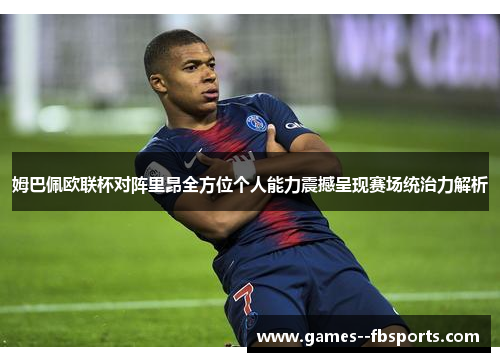 姆巴佩欧联杯对阵里昂全方位个人能力震撼呈现赛场统治力解析