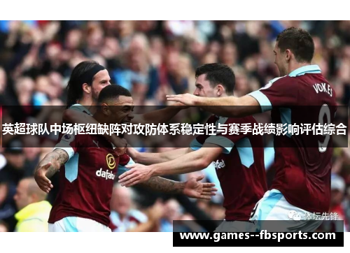 英超球队中场枢纽缺阵对攻防体系稳定性与赛季战绩影响评估综合
