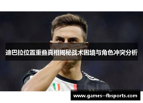 迪巴拉位置重叠真相揭秘战术困境与角色冲突分析