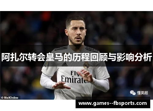 阿扎尔转会皇马的历程回顾与影响分析