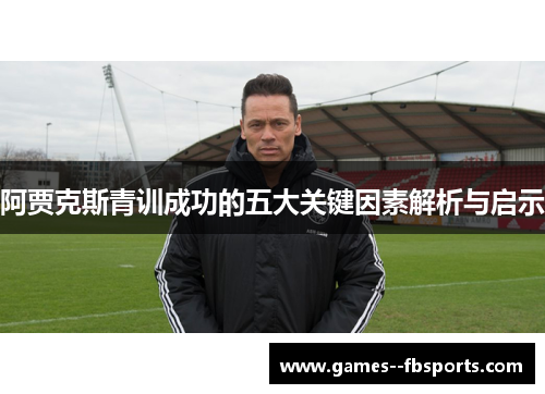 阿贾克斯青训成功的五大关键因素解析与启示