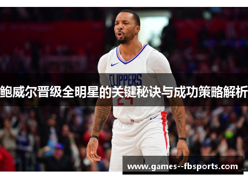 鲍威尔晋级全明星的关键秘诀与成功策略解析