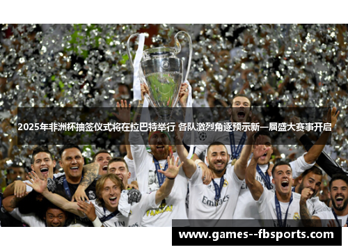 2025年非洲杯抽签仪式将在拉巴特举行 各队激烈角逐预示新一届盛大赛事开启