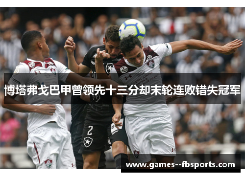 博塔弗戈巴甲曾领先十三分却末轮连败错失冠军
