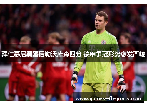 拜仁慕尼黑落后勒沃库森四分 德甲争冠形势愈发严峻