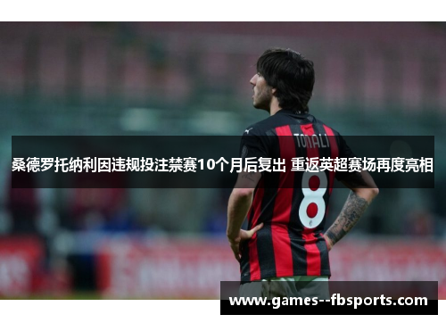 桑德罗托纳利因违规投注禁赛10个月后复出 重返英超赛场再度亮相