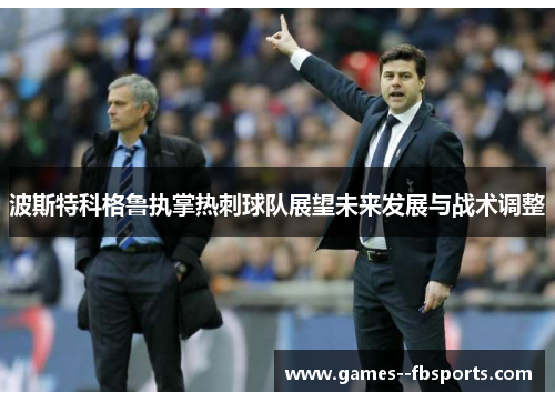 波斯特科格鲁执掌热刺球队展望未来发展与战术调整