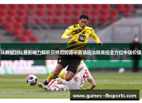 从数据到比赛影响力解析贝林厄姆德甲赛场统治级表现全方位中场价值