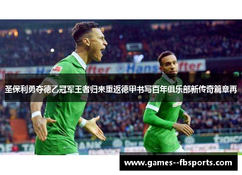 圣保利勇夺德乙冠军王者归来重返德甲书写百年俱乐部新传奇篇章再