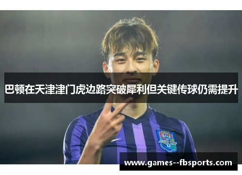 巴顿在天津津门虎边路突破犀利但关键传球仍需提升