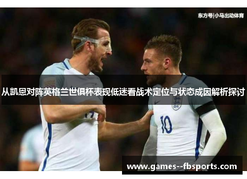 从凯恩对阵英格兰世俱杯表现低迷看战术定位与状态成因解析探讨 从凯恩对阵英格兰世俱杯表现低迷看战术定位与状态成因解析探讨