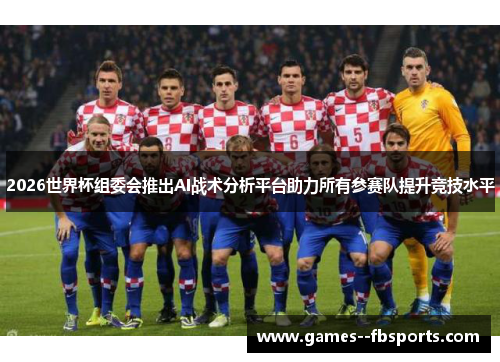 2026世界杯组委会推出AI战术分析平台助力所有参赛队提升竞技水平 2026世界杯组委会推出AI战术分析平台助力所有参赛队提升竞技水平
